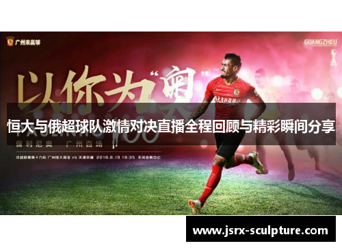 恒大与俄超球队激情对决直播全程回顾与精彩瞬间分享