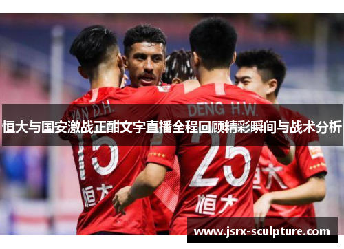 恒大与国安激战正酣文字直播全程回顾精彩瞬间与战术分析
