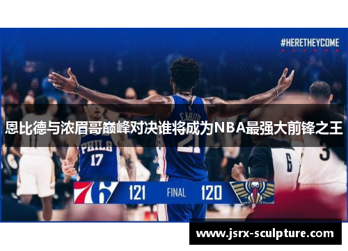 恩比德与浓眉哥巅峰对决谁将成为NBA最强大前锋之王