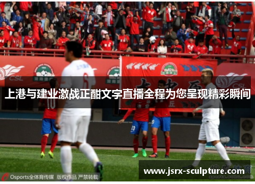 上港与建业激战正酣文字直播全程为您呈现精彩瞬间