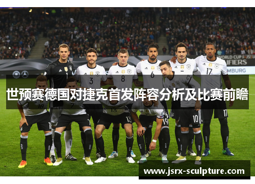 世预赛德国对捷克首发阵容分析及比赛前瞻
