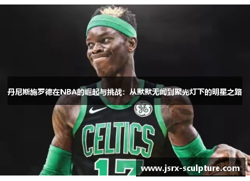 丹尼斯施罗德在NBA的崛起与挑战：从默默无闻到聚光灯下的明星之路