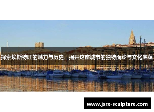 探索埃斯特旺的魅力与历史，揭开这座城市的独特面纱与文化底蕴