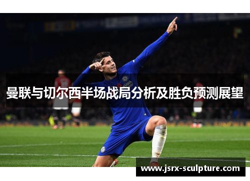 曼联与切尔西半场战局分析及胜负预测展望