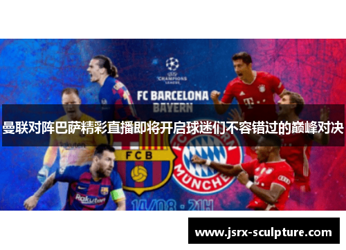 曼联对阵巴萨精彩直播即将开启球迷们不容错过的巅峰对决