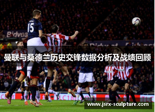曼联与桑德兰历史交锋数据分析及战绩回顾