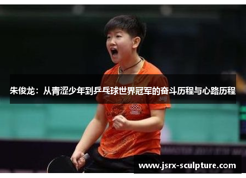 朱俊龙：从青涩少年到乒乓球世界冠军的奋斗历程与心路历程