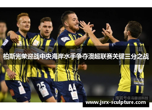 柏斯光荣迎战中央海岸水手争夺澳超联赛关键三分之战