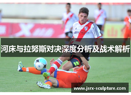 河床与拉努斯对决深度分析及战术解析