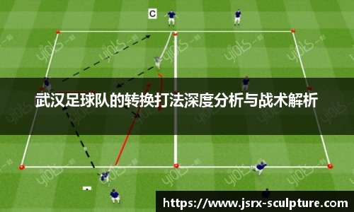 武汉足球队的转换打法深度分析与战术解析