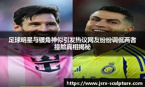 足球明星与银角神似引发热议网友纷纷调侃两者撞脸真相揭秘
